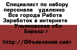 Специалист по набору персонала. (удаленно) - Все города Работа » Заработок в интернете   . Ульяновская обл.,Барыш г.